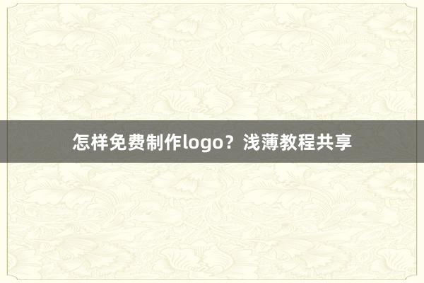怎样免费制作logo？浅薄教程共享