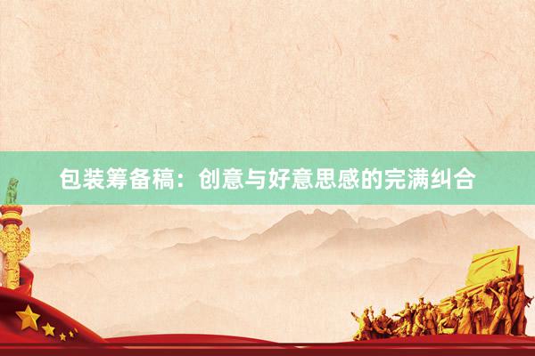 包装筹备稿：创意与好意思感的完满纠合