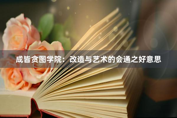 成皆贪图学院：改造与艺术的会通之好意思