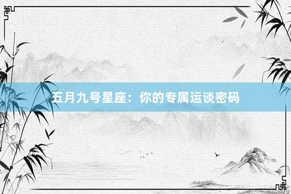 五月九号星座：你的专属运谈密码