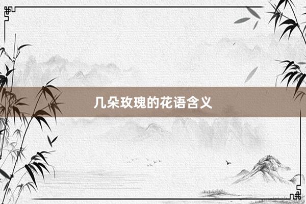 几朵玫瑰的花语含义