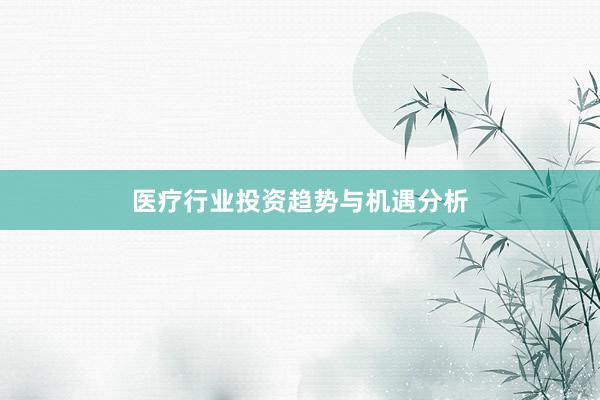 医疗行业投资趋势与机遇分析