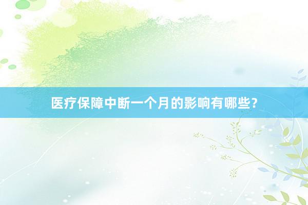 医疗保障中断一个月的影响有哪些？
