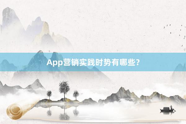 App营销实践时势有哪些？