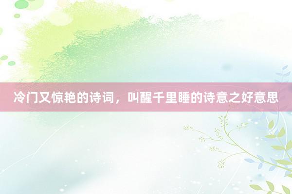 冷门又惊艳的诗词，叫醒千里睡的诗意之好意思