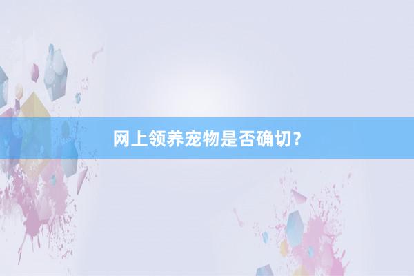 网上领养宠物是否确切？